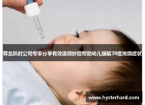 尊龙凯时公司专家分享有效退烧妙招帮助幼儿缓解39度高烧症状